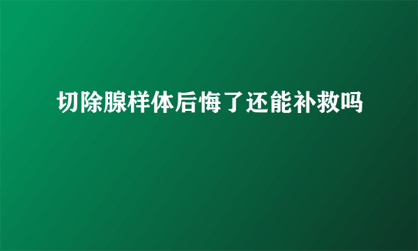 切除腺样体后悔了还能补救吗