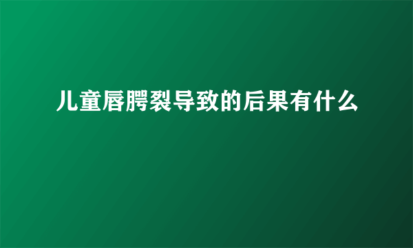 儿童唇腭裂导致的后果有什么