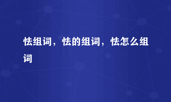 怯组词，怯的组词，怯怎么组词