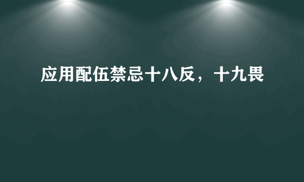 应用配伍禁忌十八反，十九畏