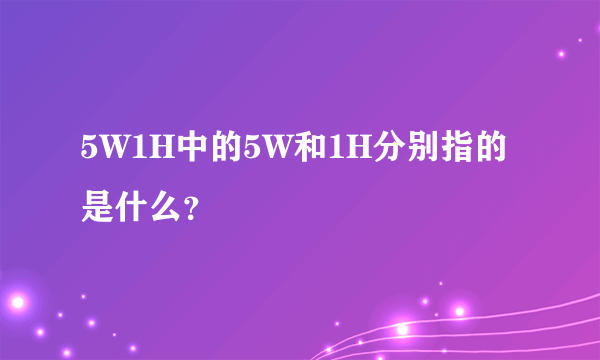 5W1H中的5W和1H分别指的是什么？