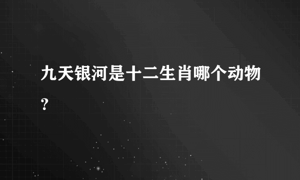 九天银河是十二生肖哪个动物？