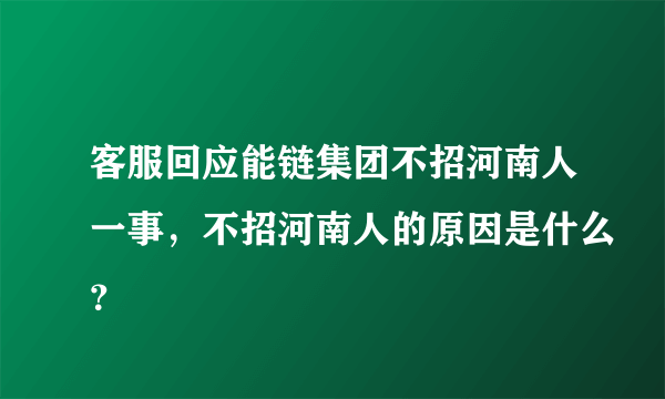 客服回应能链集团不招河南人一事，不招河南人的原因是什么？