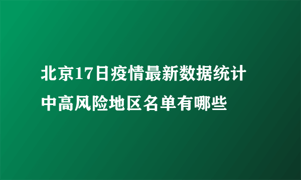 北京17日疫情最新数据统计 中高风险地区名单有哪些