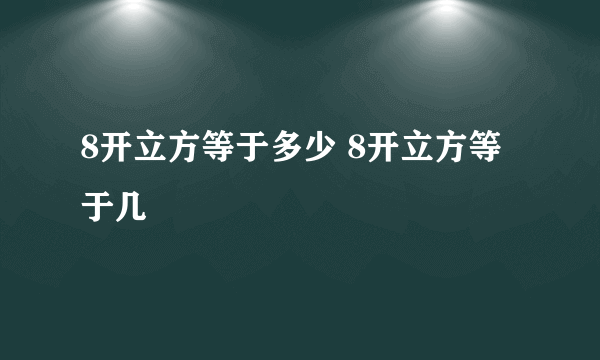 8开立方等于多少 8开立方等于几