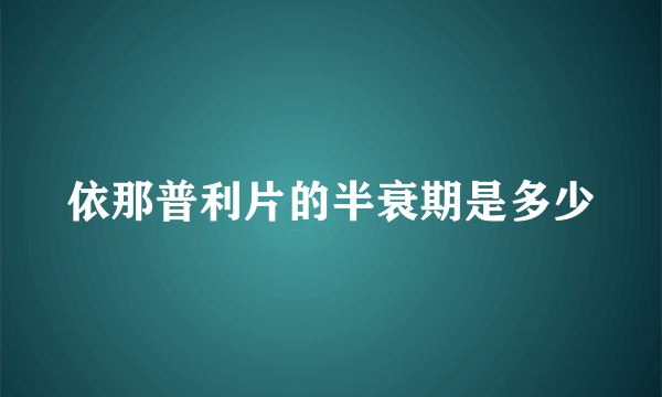 依那普利片的半衰期是多少