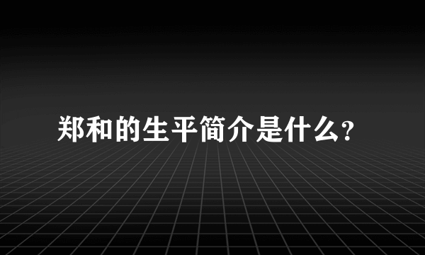 郑和的生平简介是什么？