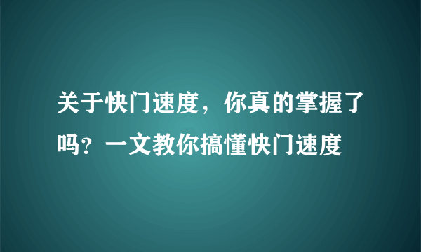 关于快门速度，你真的掌握了吗？一文教你搞懂快门速度