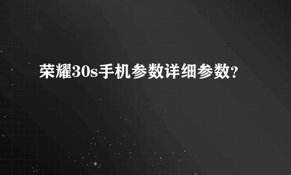 荣耀30s手机参数详细参数？