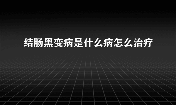 结肠黑变病是什么病怎么治疗