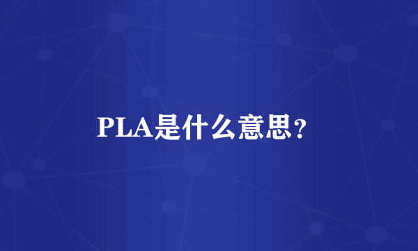 PLA是什么意思？