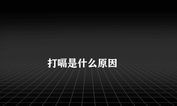 
        打嗝是什么原因
    