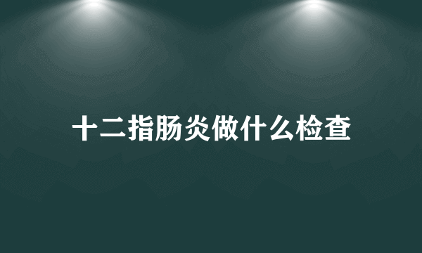 十二指肠炎做什么检查