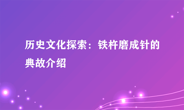 历史文化探索：铁杵磨成针的典故介绍