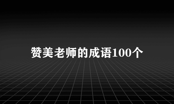 赞美老师的成语100个