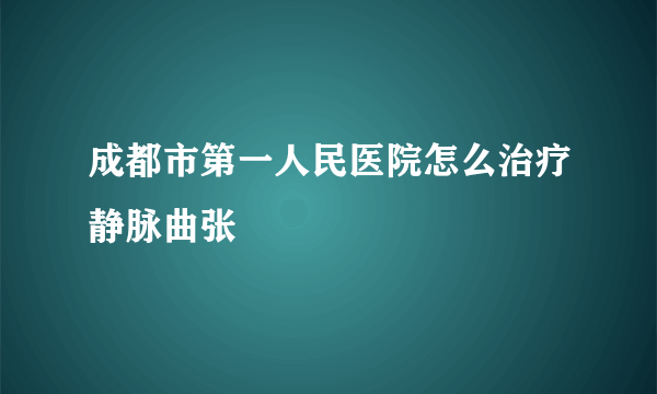 成都市第一人民医院怎么治疗静脉曲张