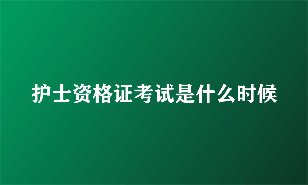 护士资格证考试是什么时候