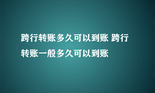 跨行转账多久可以到账 跨行转账一般多久可以到账