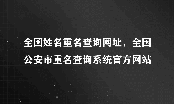 全国姓名重名查询网址，全国公安市重名查询系统官方网站