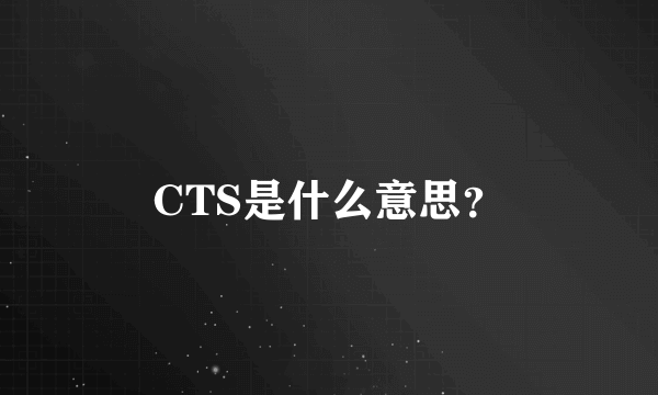 CTS是什么意思？