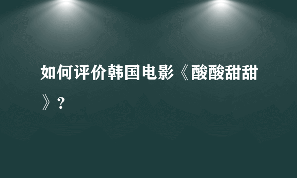 如何评价韩国电影《酸酸甜甜》？