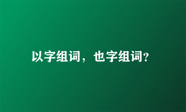 以字组词，也字组词？