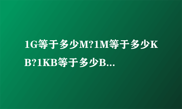 1G等于多少M?1M等于多少KB?1KB等于多少B?那么1G等于多少B?