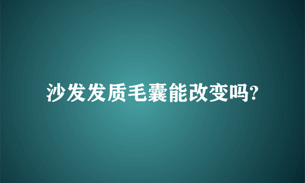 沙发发质毛囊能改变吗?