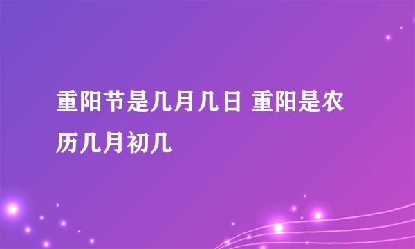 重阳节是几月几日 重阳是农历几月初几