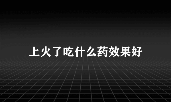 上火了吃什么药效果好