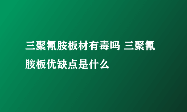 三聚氰胺板材有毒吗 三聚氰胺板优缺点是什么