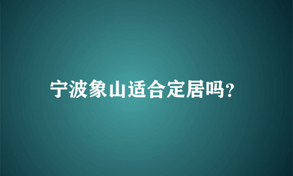 宁波象山适合定居吗？