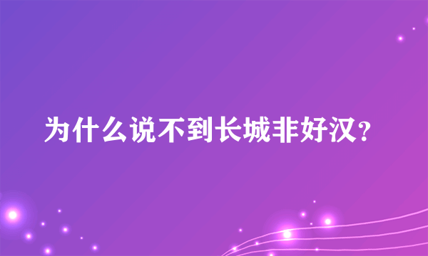 为什么说不到长城非好汉？