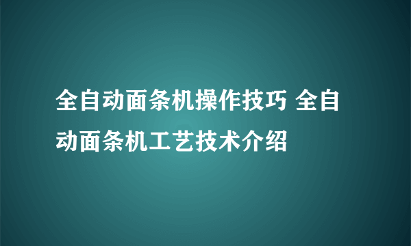 全自动面条机操作技巧 全自动面条机工艺技术介绍