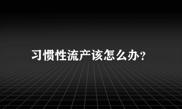 习惯性流产该怎么办？