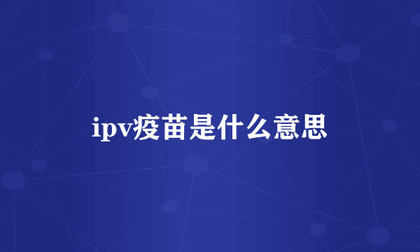 ipv疫苗是什么意思