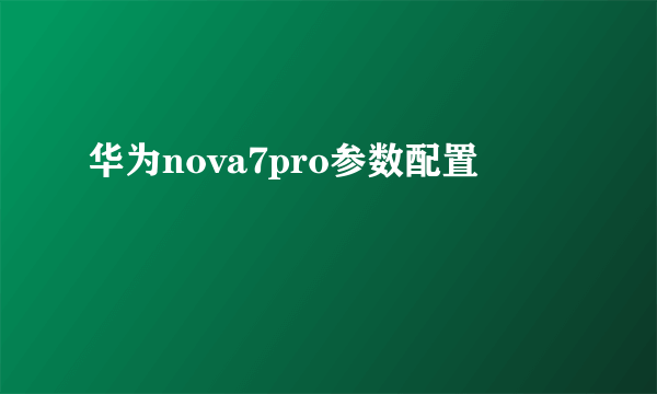 华为nova7pro参数配置