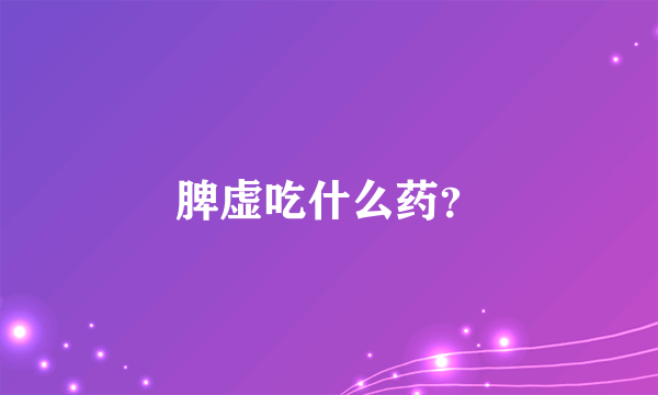 脾虚吃什么药？