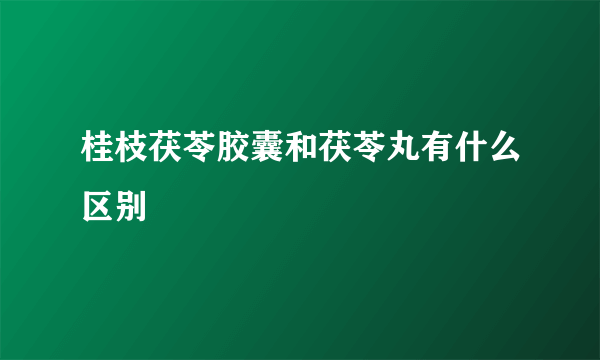 桂枝茯苓胶囊和茯苓丸有什么区别