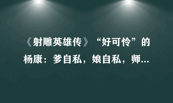 《射雕英雄传》“好可怜”的杨康：爹自私，娘自私，师傅也自私