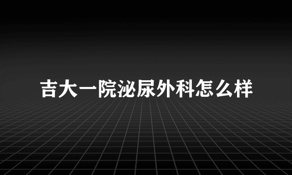 吉大一院泌尿外科怎么样