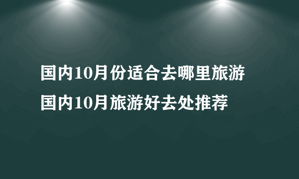 国内10月份适合去哪里旅游 国内10月旅游好去处推荐