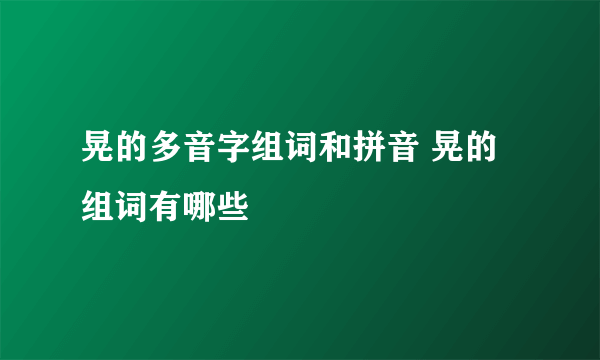 晃的多音字组词和拼音 晃的组词有哪些