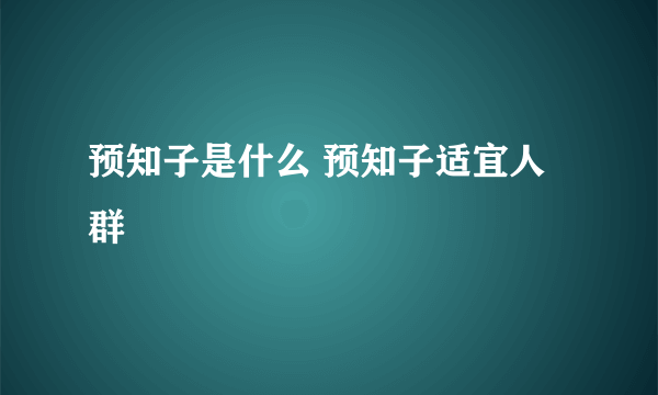 预知子是什么 预知子适宜人群