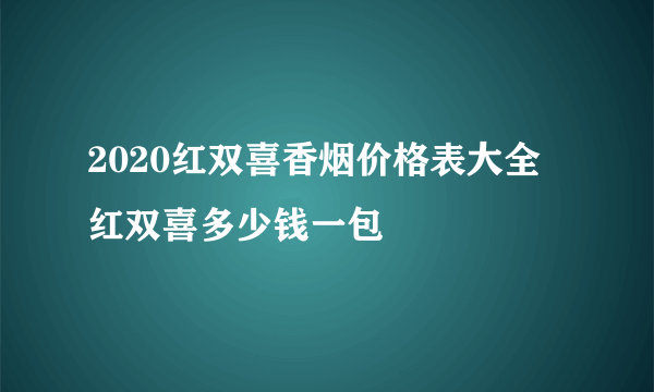 2020红双喜香烟价格表大全 红双喜多少钱一包