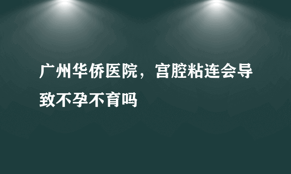 广州华侨医院，宫腔粘连会导致不孕不育吗