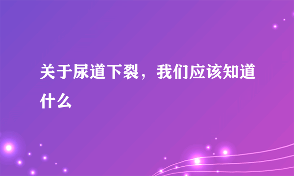 关于尿道下裂，我们应该知道什么