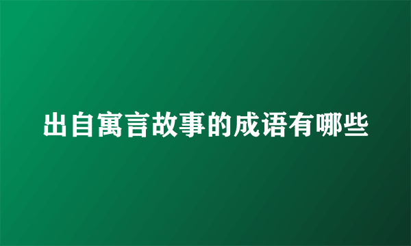 出自寓言故事的成语有哪些