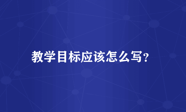 教学目标应该怎么写？