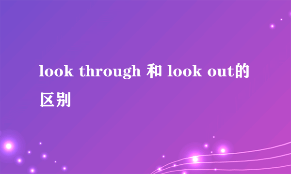 look through 和 look out的区别